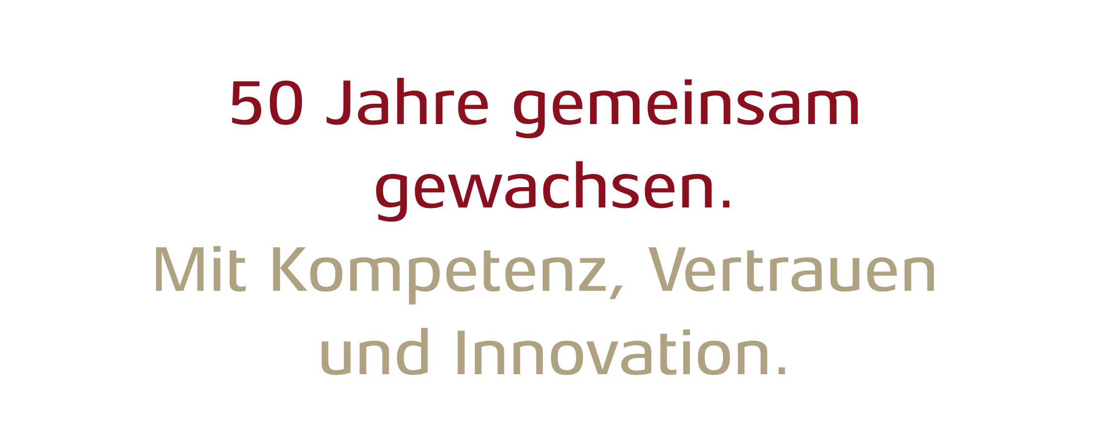 50 Jahre gemeinsam gewachsen. Mit Kompetenz, Vertrauen und Innovation.